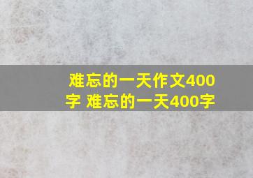 难忘的一天作文400字 难忘的一天400字